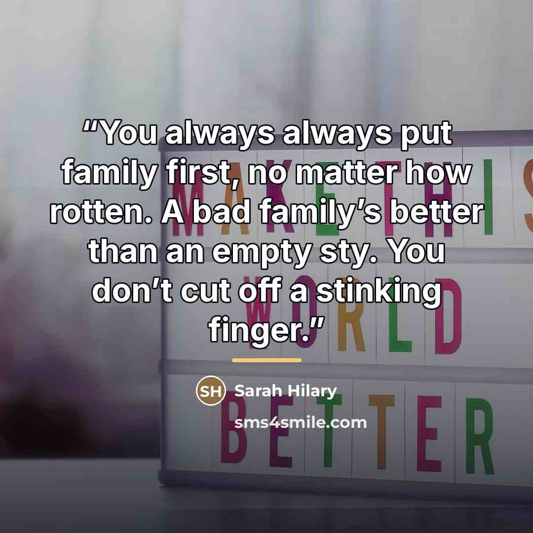 “You always always put family first, no matter how rotten. A bad family’s better than an empty sty. You don’t cut off a stinking finger.” quote by Sarah Hilary
