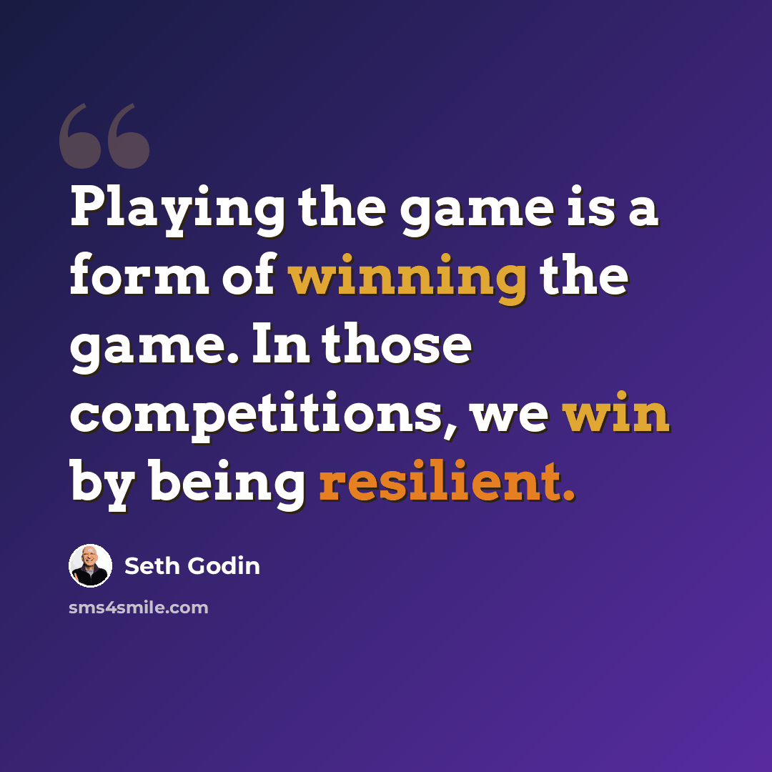 “Playing the game is a form of winning the game. In those competitions, we win by being resilient.” quote by Seth Godin