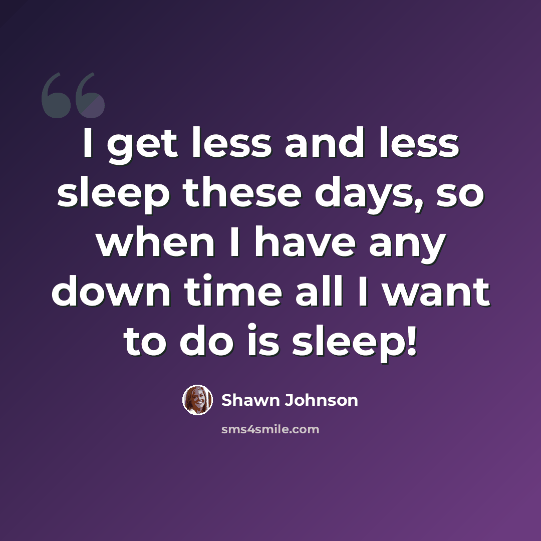 “I get less and less sleep these days, so when I have any down time all I want to do is sleep!” quote by Shawn Johnson