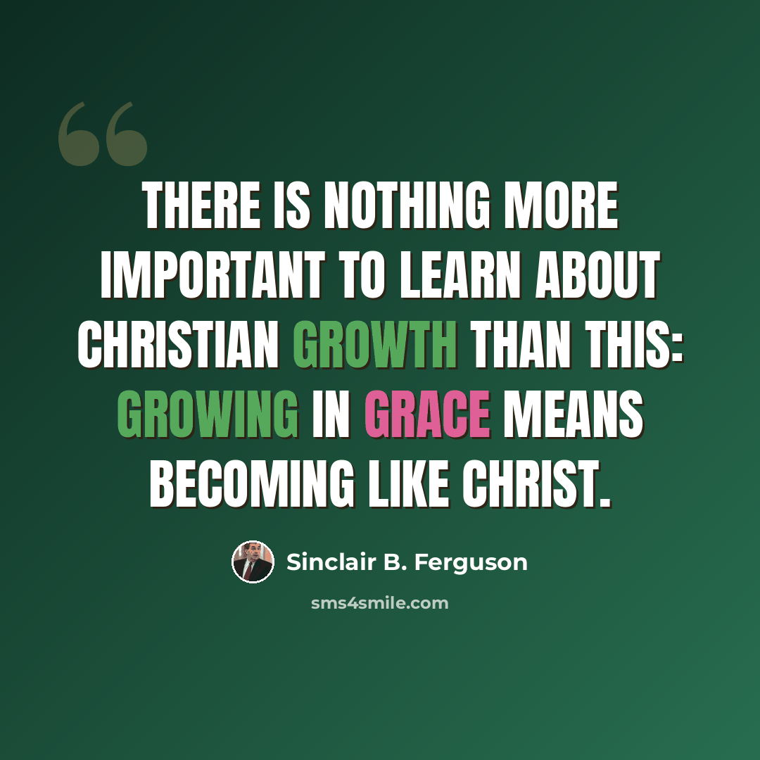 “There is nothing more important to learn about Christian growth than this: Growing in grace means becoming like Christ.” quote by Sinclair B. Ferguson
