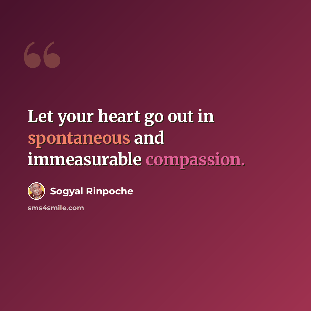 “Let your heart go out in spontaneous and immeasurable compassion.” quote by Sogyal Rinpoche