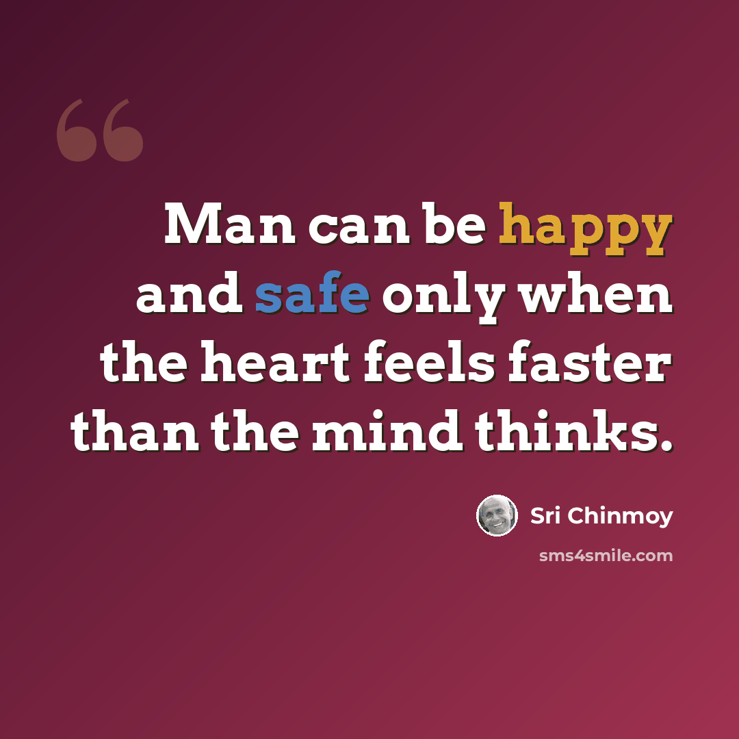“Man can be happy and safe only when the heart feels faster than the mind thinks.” quote by Sri Chinmoy