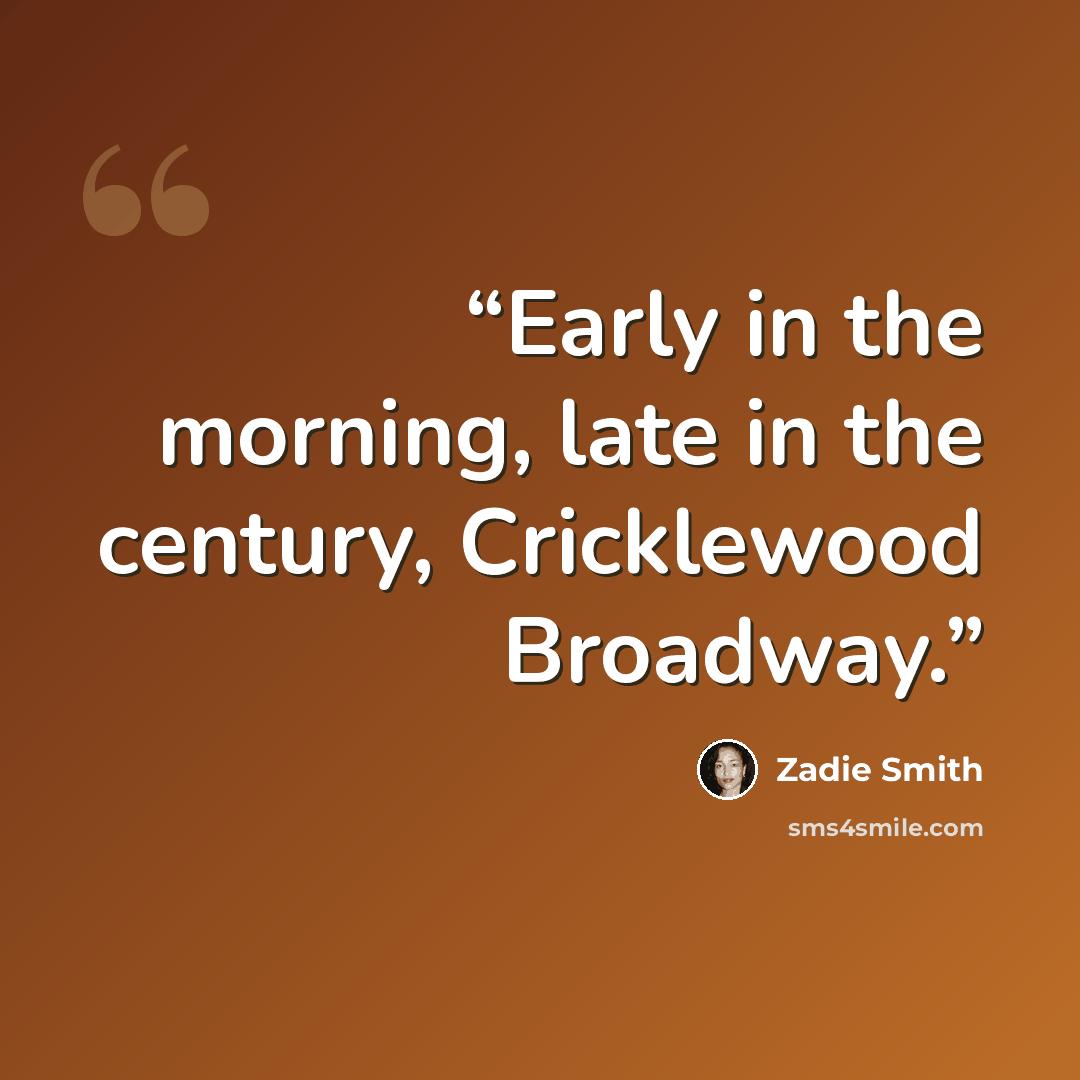 “Early in the morning, late in the century, Cricklewood Broadway.” quote by Zadie Smith