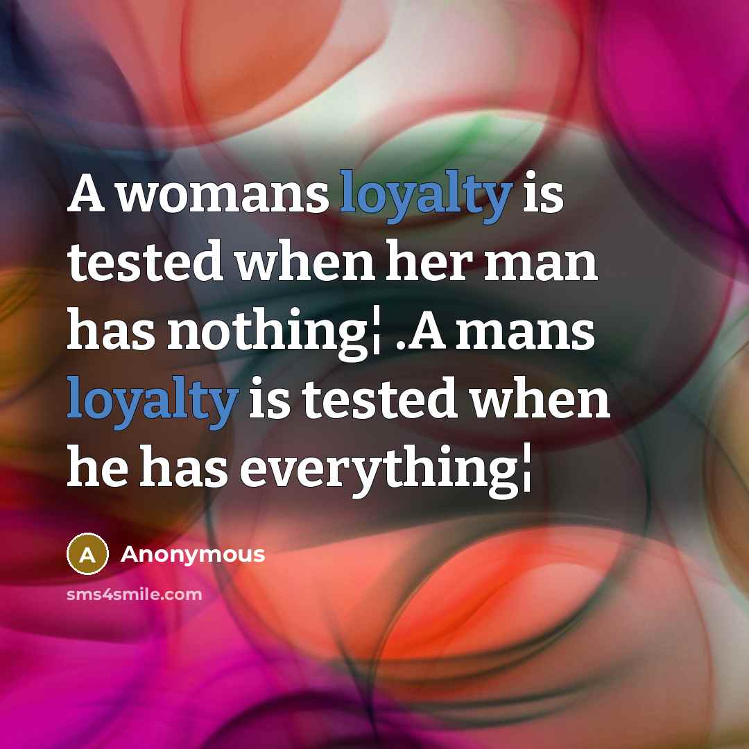 “A womans loyalty is tested when her man has nothing¦ .A mans loyalty is tested when he has everything¦” quote by Anonymous