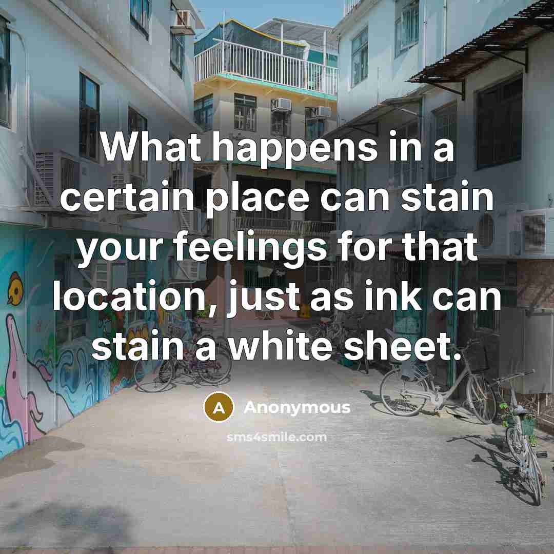 “What happens in a certain place can stain your feelings for that location, just as ink can stain a white sheet.” quote by Anonymous