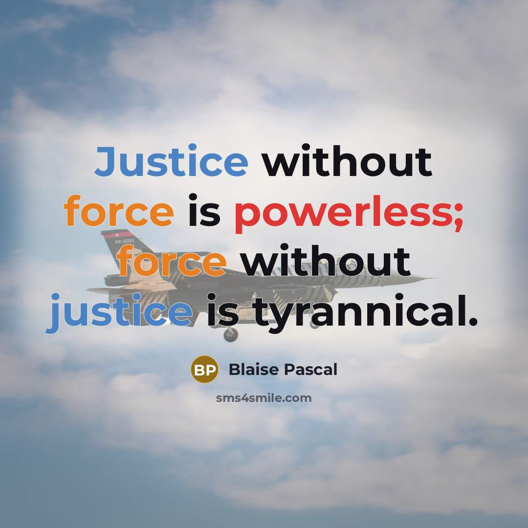 “Justice without force is powerless; force without justice is tyrannical.” quote by Blaise Pascal