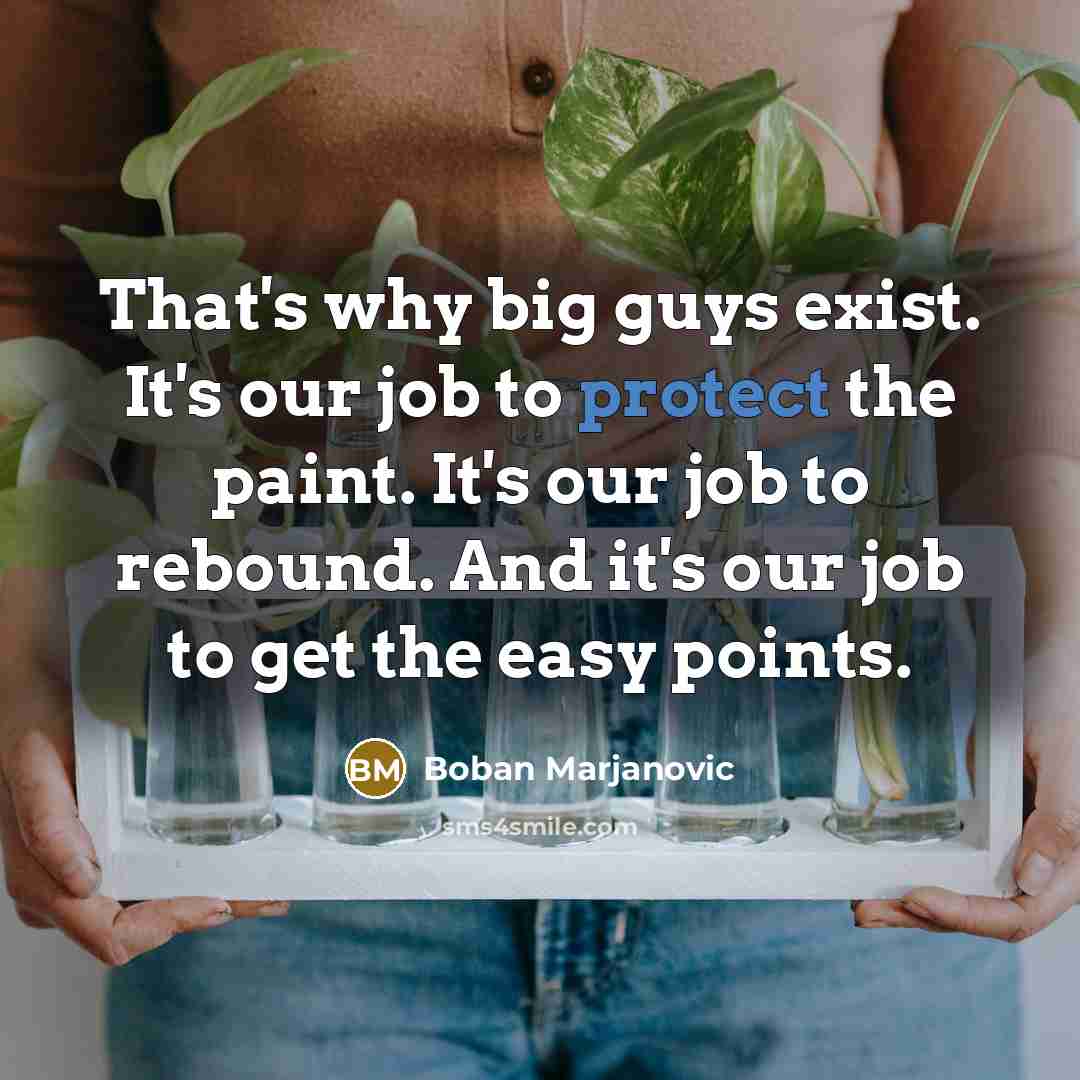 “That's why big guys exist. It's our job to protect the paint. It's our job to rebound. And it's our job to get the easy points.” quote by Boban Marjanovic