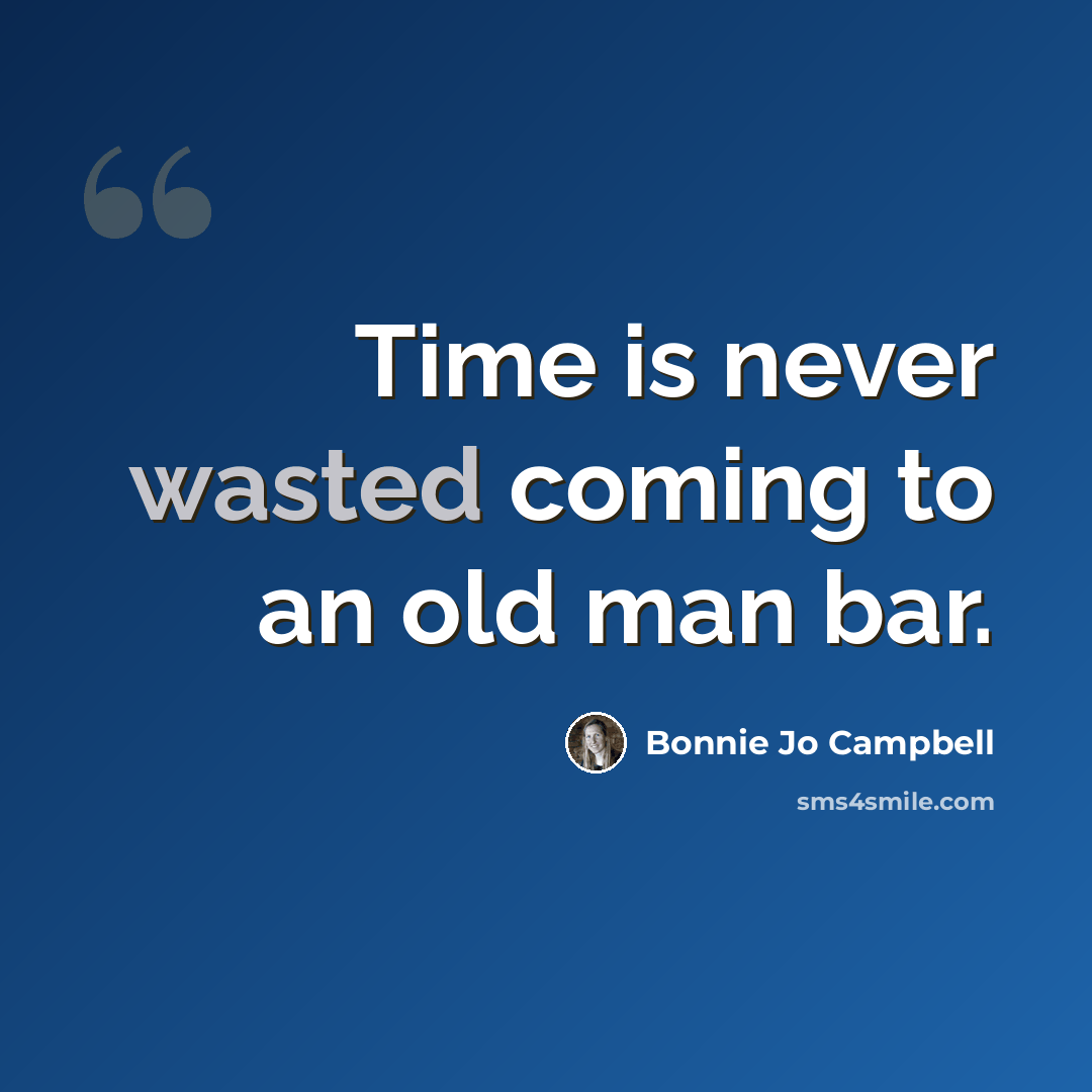 “Time is never wasted coming to an old man bar.” quote by Bonnie Jo Campbell