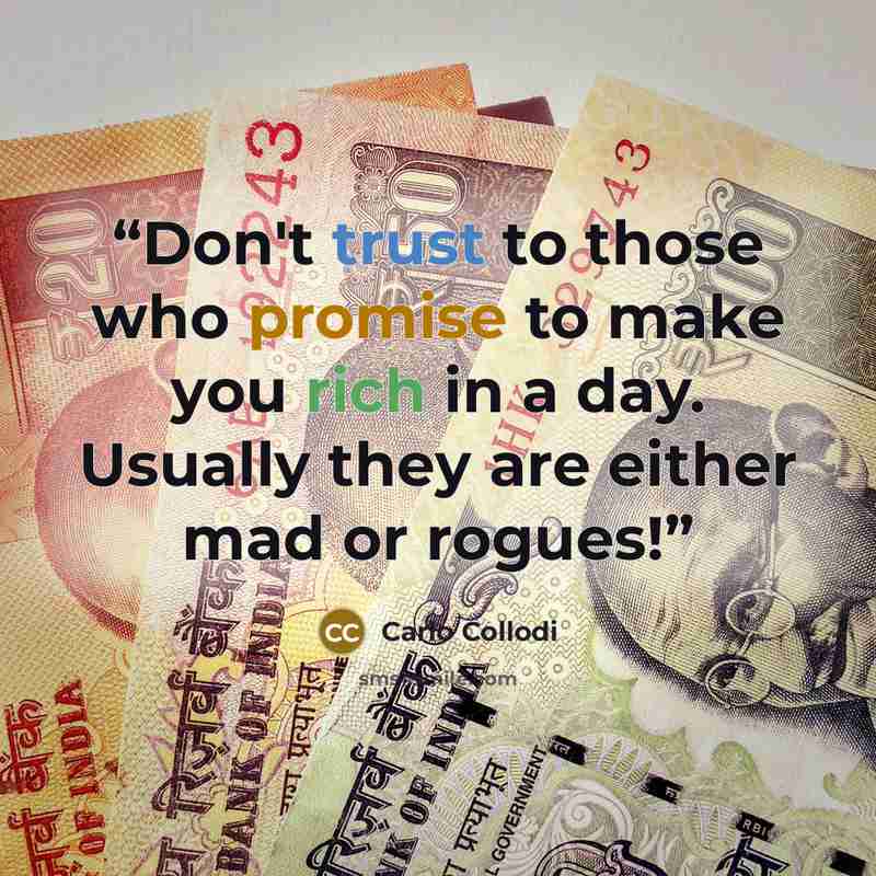 “Don't trust to those who promise to make you rich in a day. Usually they are either mad or rogues!” quote by Carlo Collodi