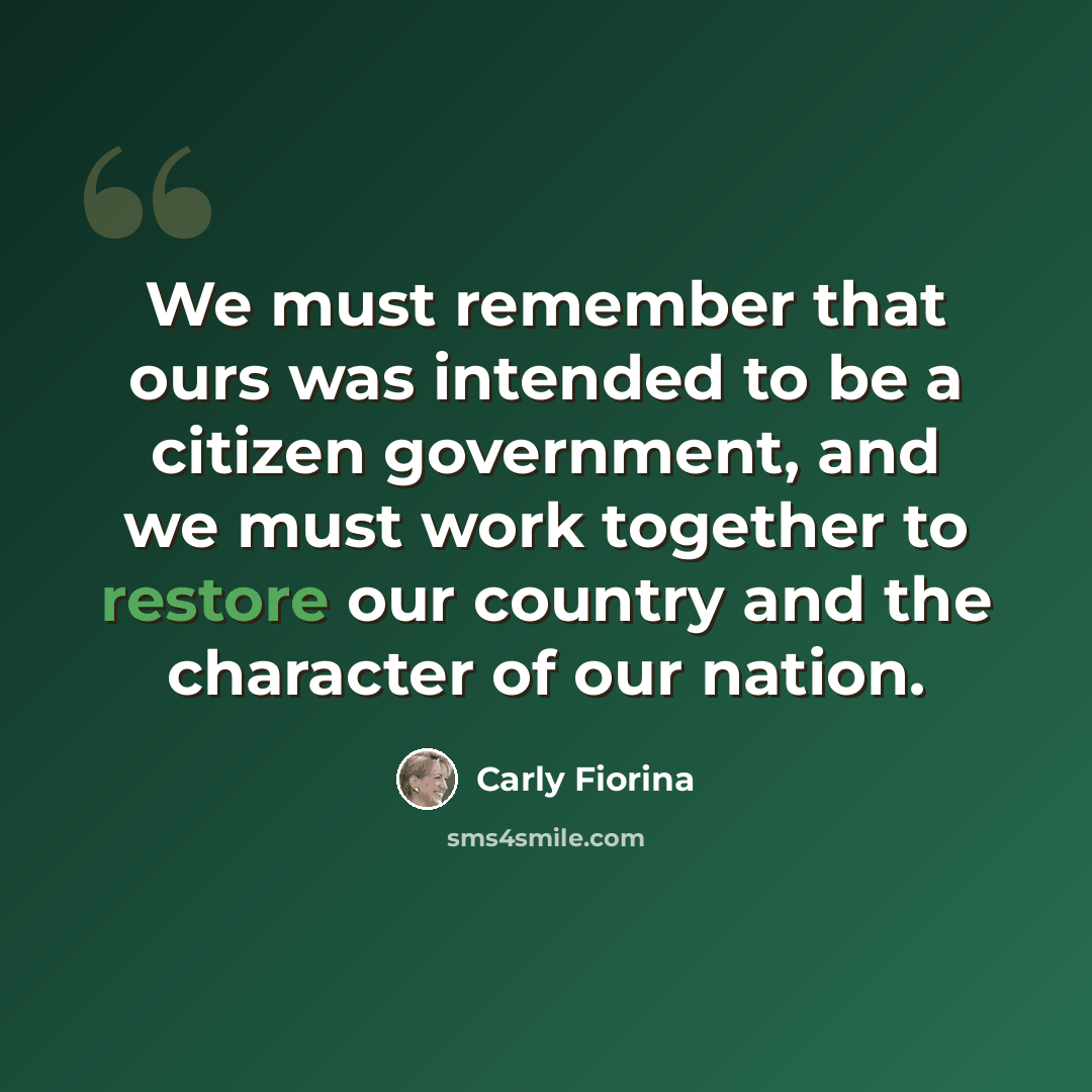 “We must remember that ours was intended to be a citizen government, and we must work together to restore our country and the character of our nation.” quote by Carly Fiorina