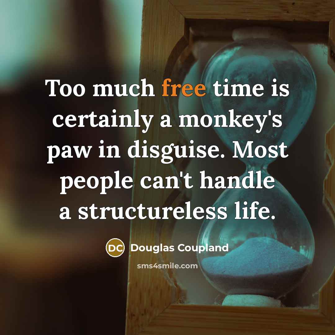 “Too much free time is certainly a monkey's paw in disguise. Most people can't handle a structureless life.” quote by Douglas Coupland