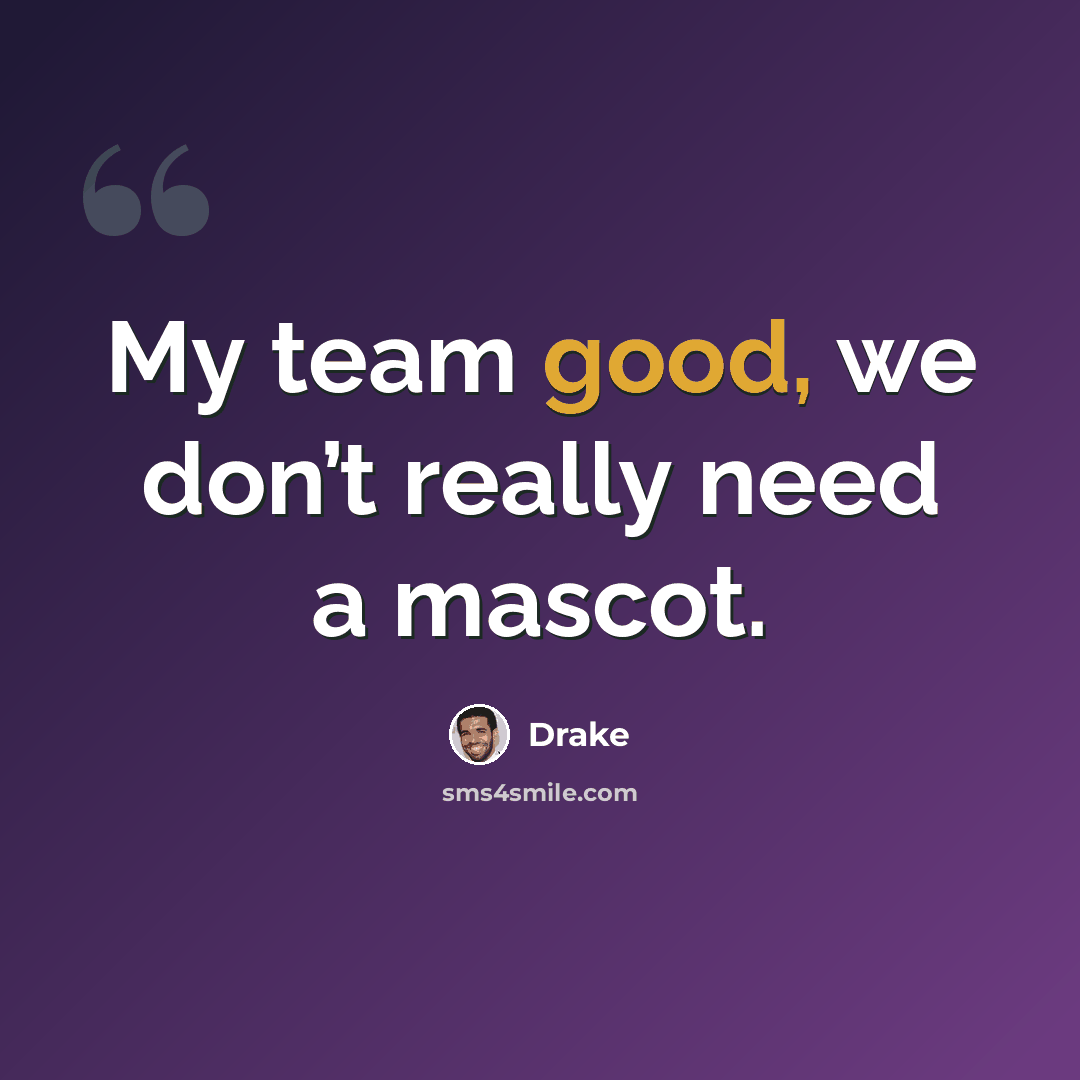 “My team good, we don’t really need a mascot.” quote by Drake
