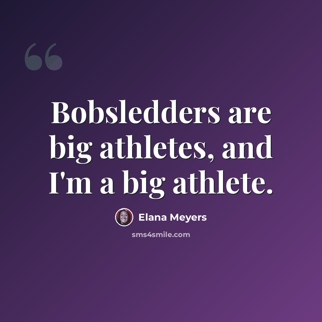 “Bobsledders are big athletes, and I'm a big athlete.” quote by Elana Meyers