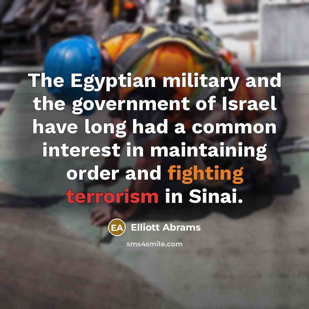 “The Egyptian military and the government of Israel have long had a common interest in maintaining order and fighting terrorism in Sinai.” quote by Elliott Abrams