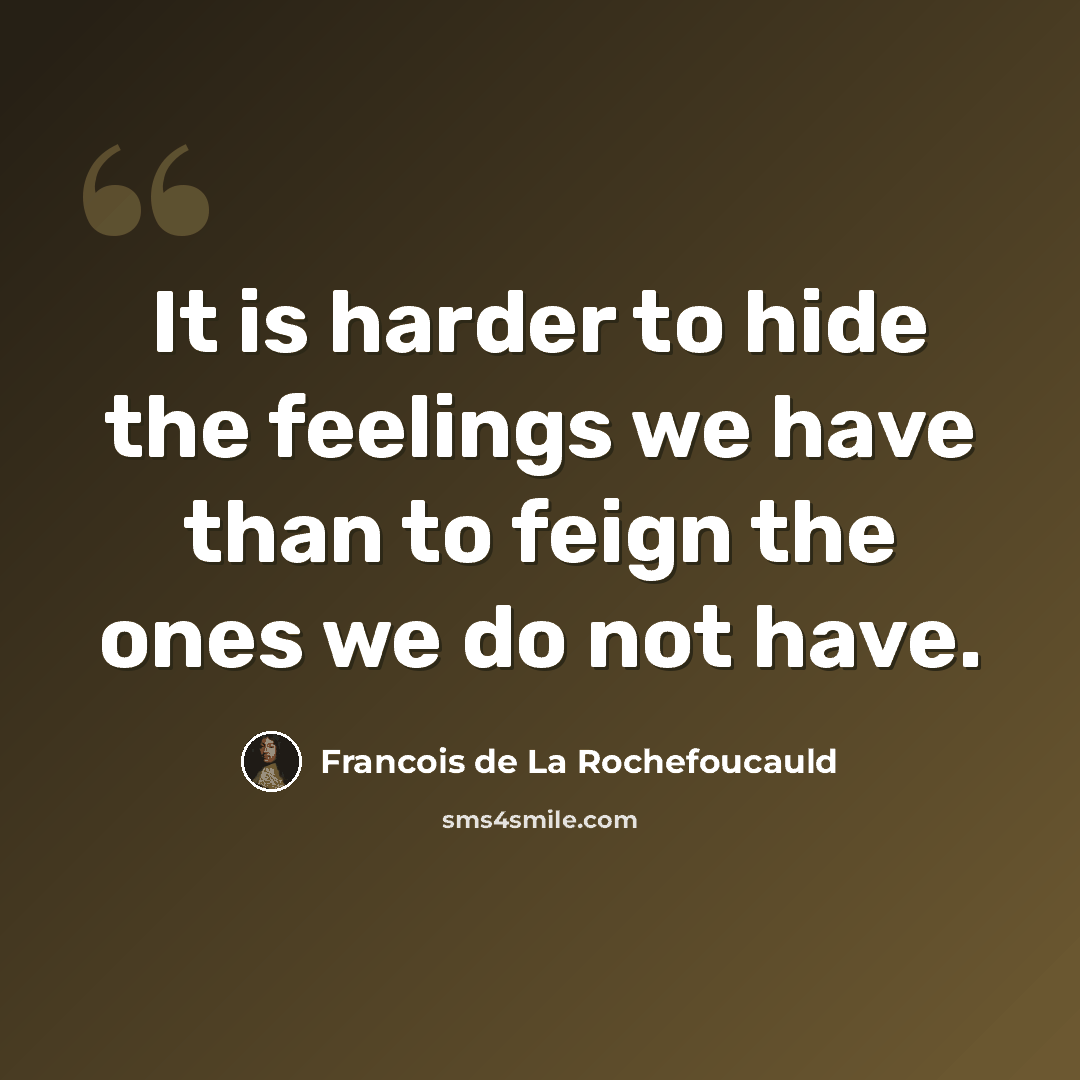 “It is harder to hide the feelings we have than to feign the ones we do not have.” quote by Francois de La Rochefoucauld