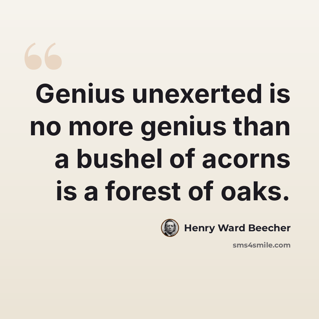 “Genius unexerted is no more genius than a bushel of acorns is a forest of oaks.” quote by Henry Ward Beecher