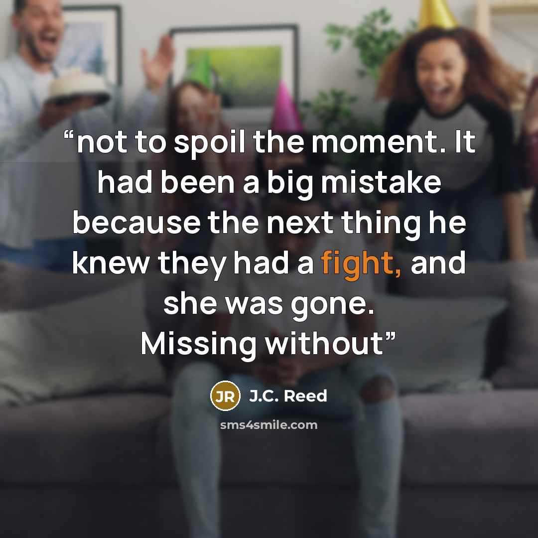 “not to spoil the moment. It had been a big mistake because the next thing he knew they had a fight, and she was gone. Missing without” quote by J.C. Reed