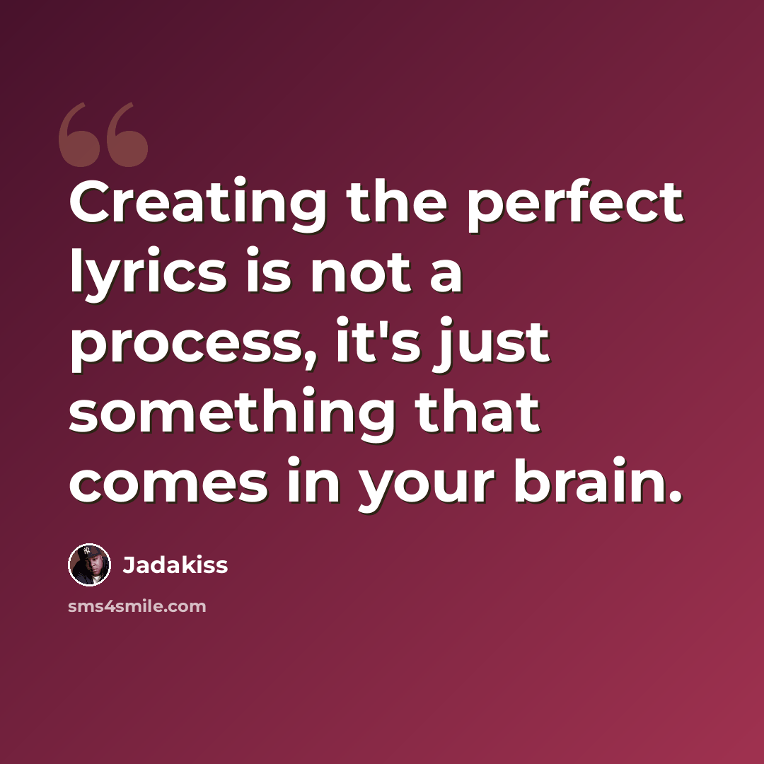 “Creating the perfect lyrics is not a process, it's just something that comes in your brain.” quote by Jadakiss