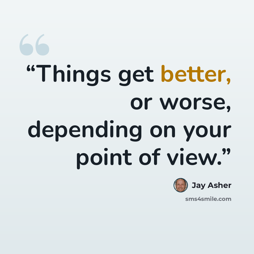 “Things get better, or worse, depending on your point of view.” quote by Jay Asher
