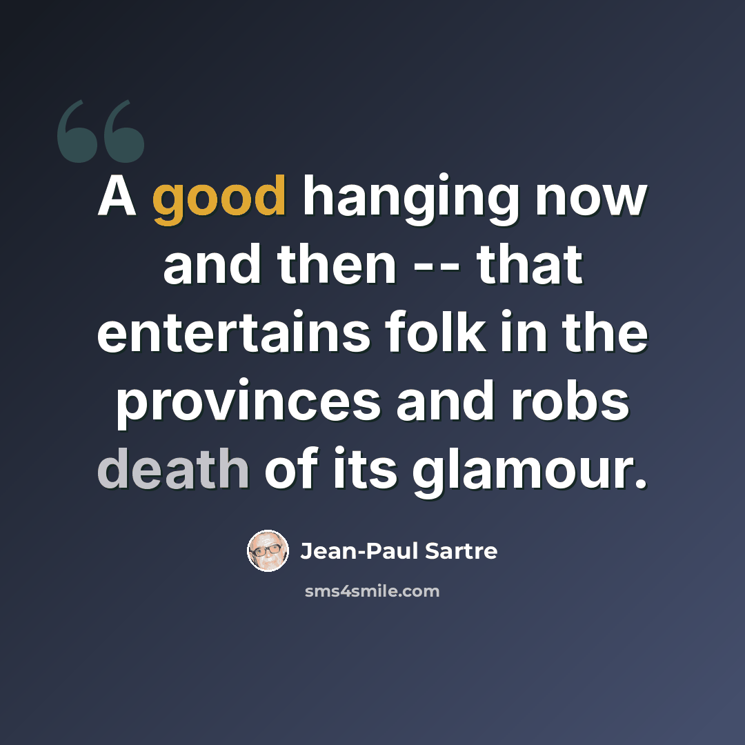 “A good hanging now and then -- that entertains folk in the provinces and robs death of its glamour.” quote by Jean-Paul Sartre