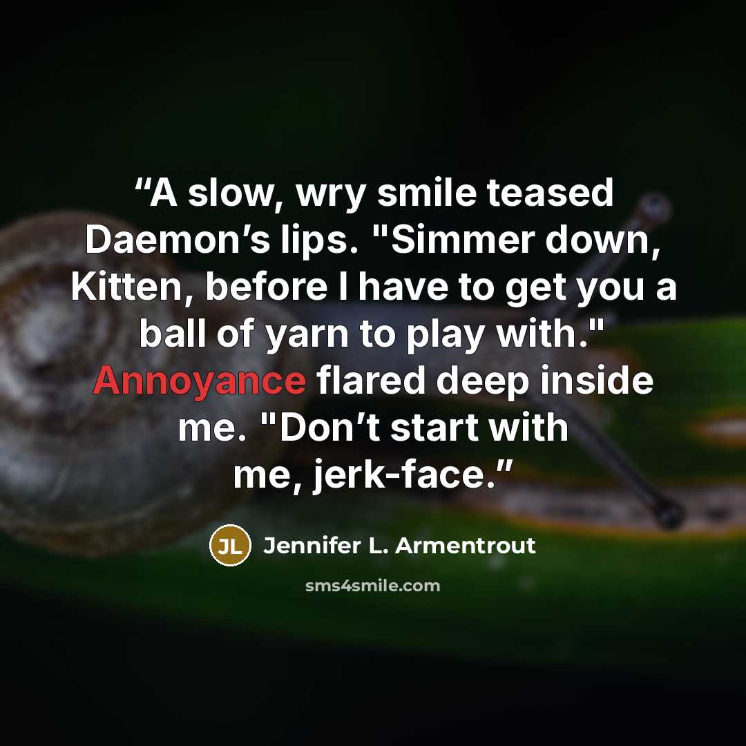 “A slow, wry smile teased Daemon’s lips. "Simmer down, Kitten, before I have to get you a ball of yarn to play with." Annoyance flared deep inside me. "Don’t start with me, jerk-face.” quote by Jennifer L. Armentrout