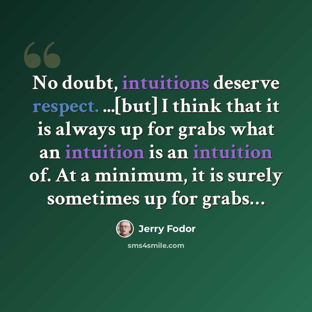“No doubt, intuitions deserve respect. ...[but] I think that it is always up for grabs what an intuition is an intuition of. At a minimum, it is surely sometimes up for grabs…” quote by Jerry Fodor