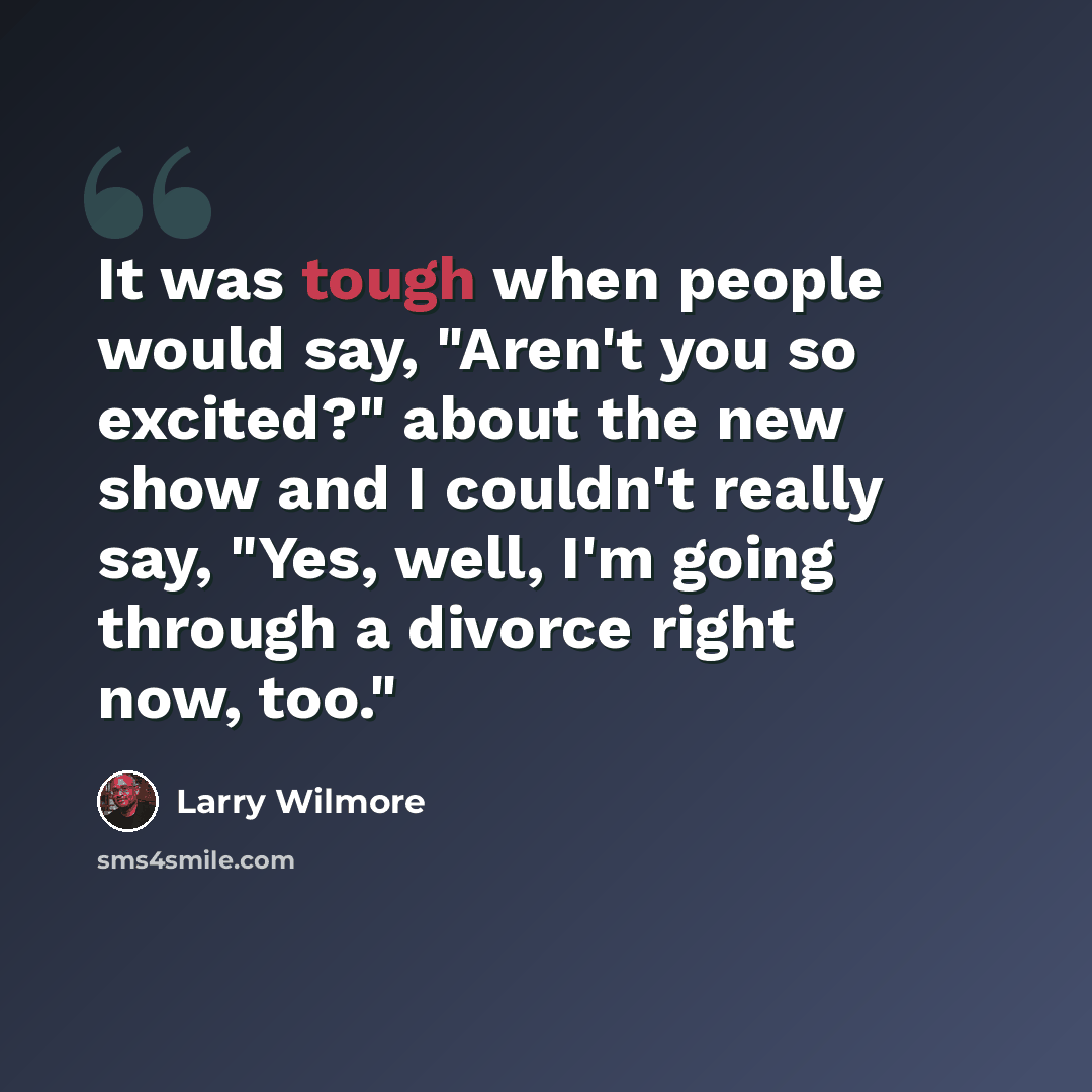 “It was tough when people would say, "Aren't you so excited?" about the new show and I couldn't really say, "Yes, well, I'm going through a divorce right now, too."” quote by Larry Wilmore