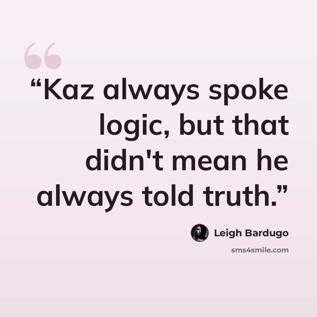 “Kaz always spoke logic, but that didn't mean he always told truth.” quote by Leigh Bardugo