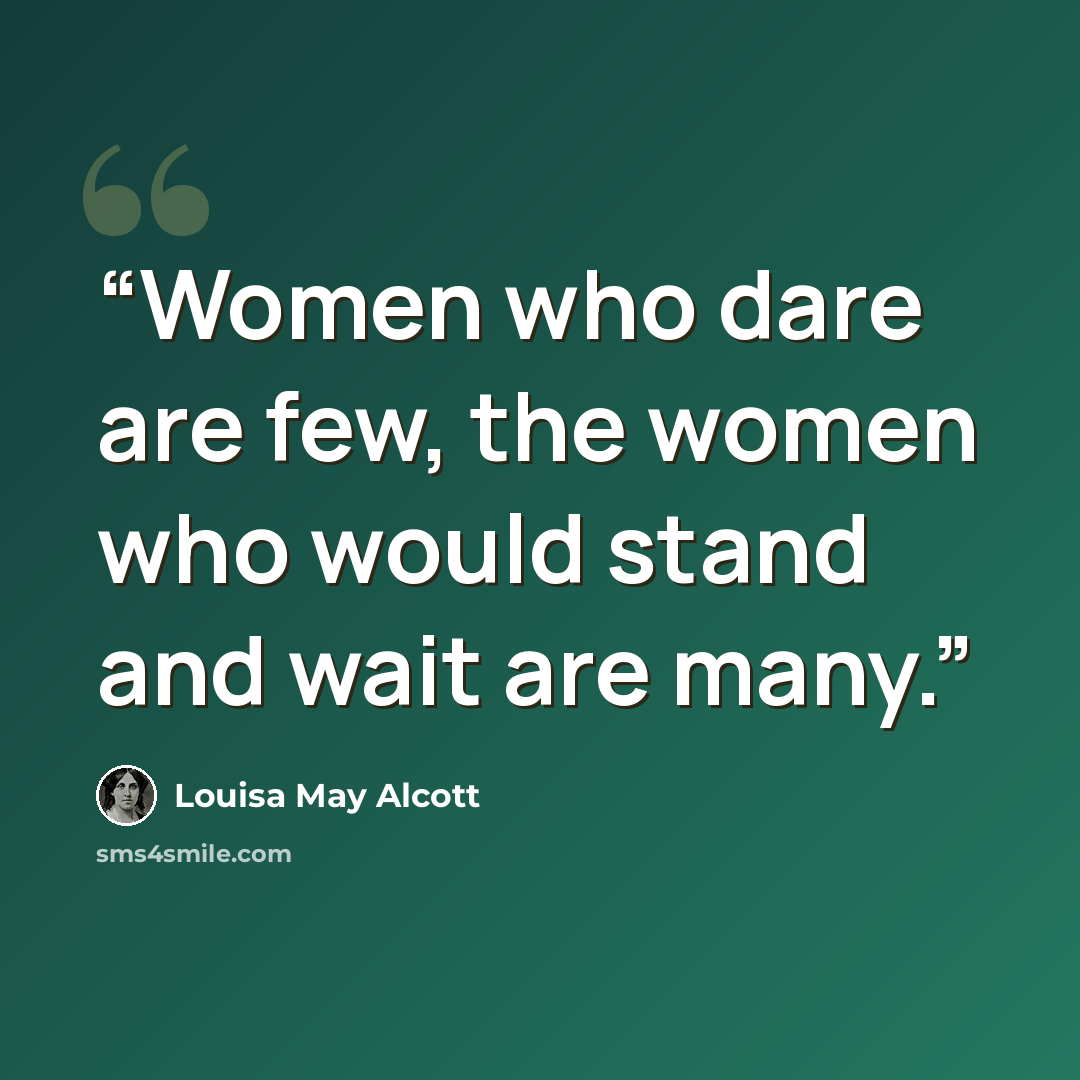 “Women who dare are few, the women who would stand and wait are many.” quote by Louisa May Alcott