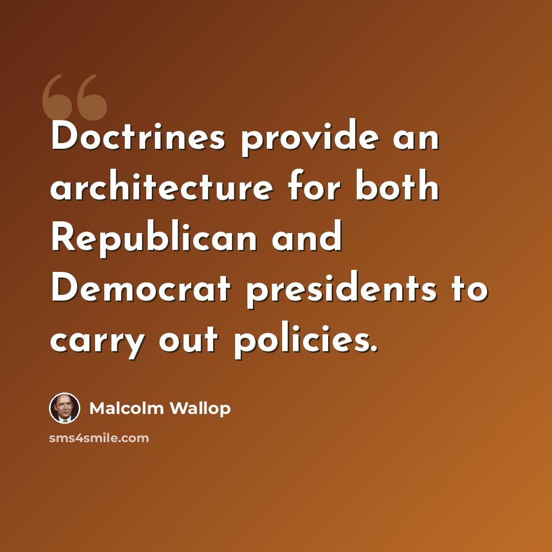 “Doctrines provide an architecture for both Republican and Democrat presidents to carry out policies.” quote by Malcolm Wallop