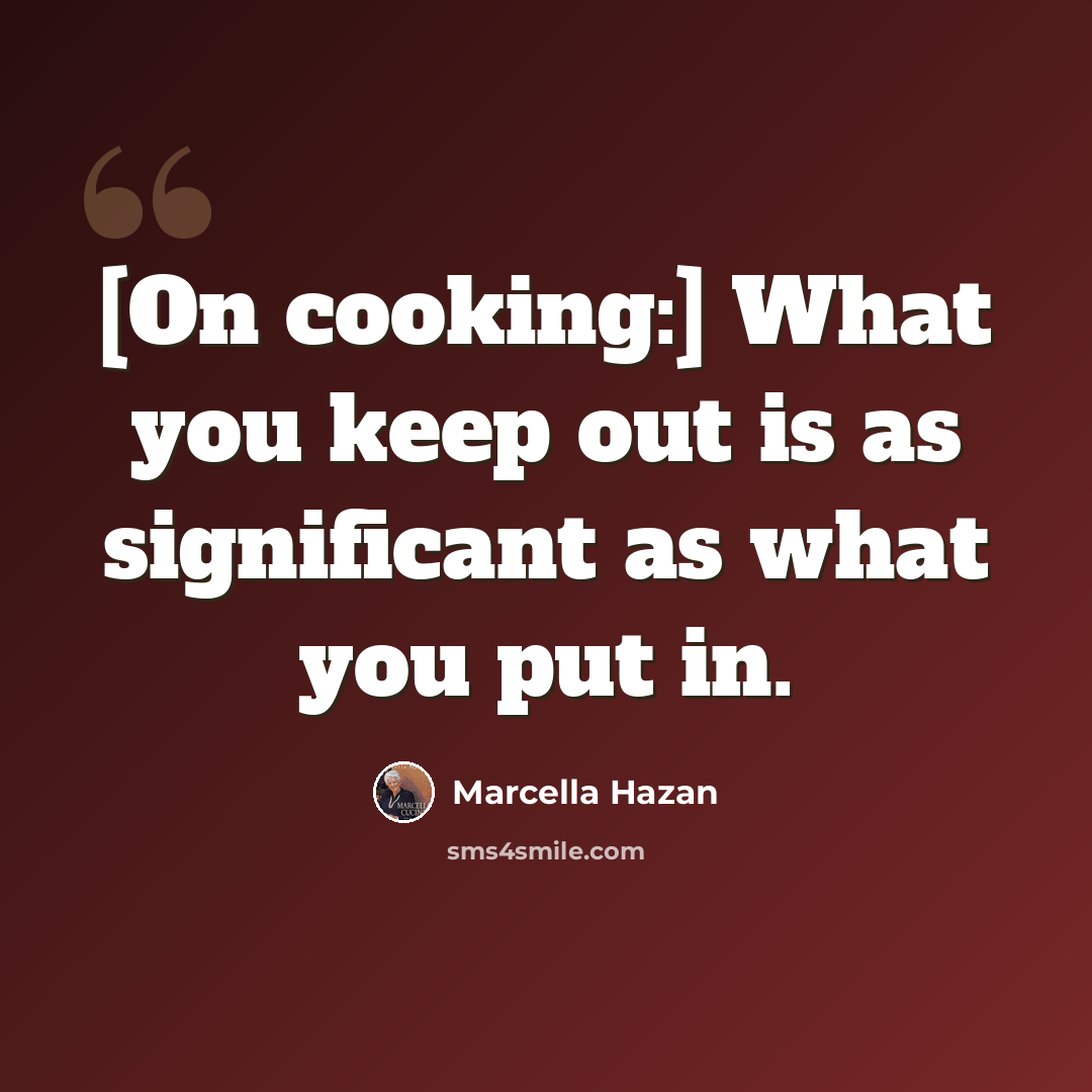 “[On cooking:] What you keep out is as significant as what you put in.” quote by Marcella Hazan