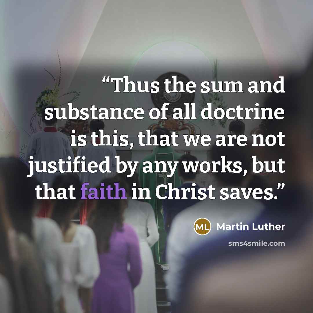 “Thus the sum and substance of all doctrine is this, that we are not justified by any works, but that faith in Christ saves.” quote by Martin Luther
