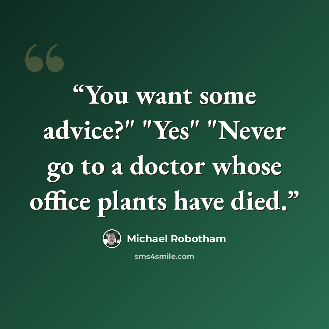 “You want some advice?" "Yes" "Never go to a doctor whose office plants have died.” quote by Michael Robotham