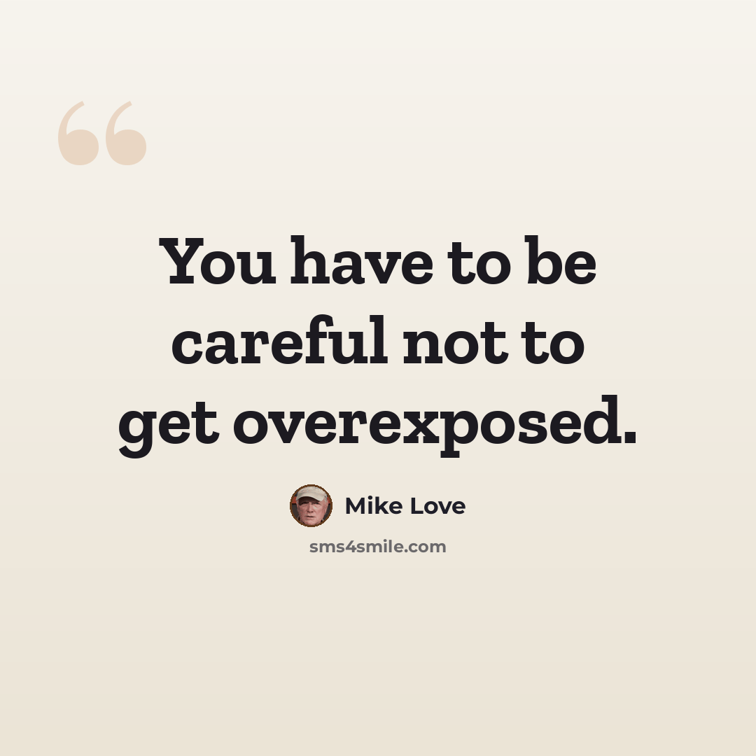 “You have to be careful not to get overexposed.” quote by Mike Love