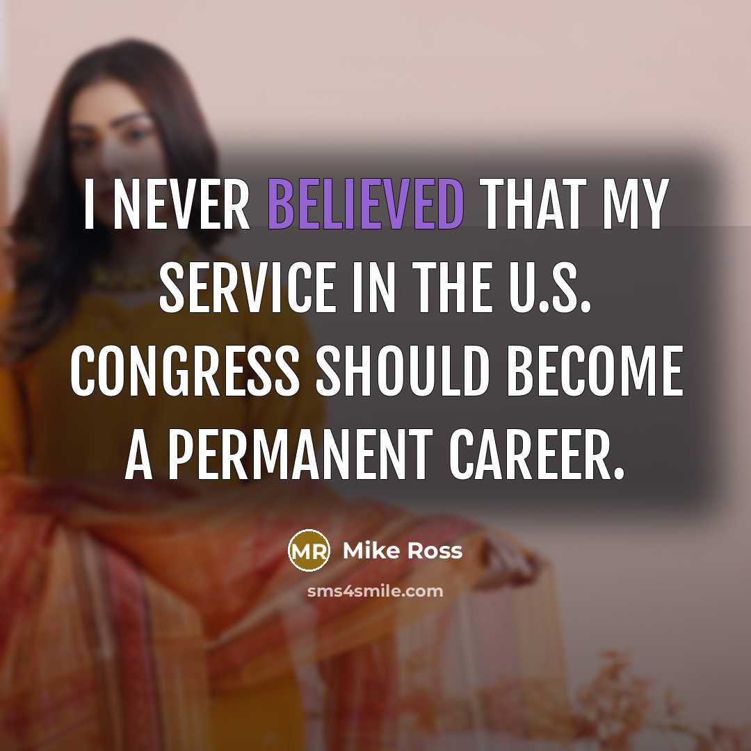 “I never believed that my service in the U.S. Congress should become a permanent career.” quote by Mike Ross