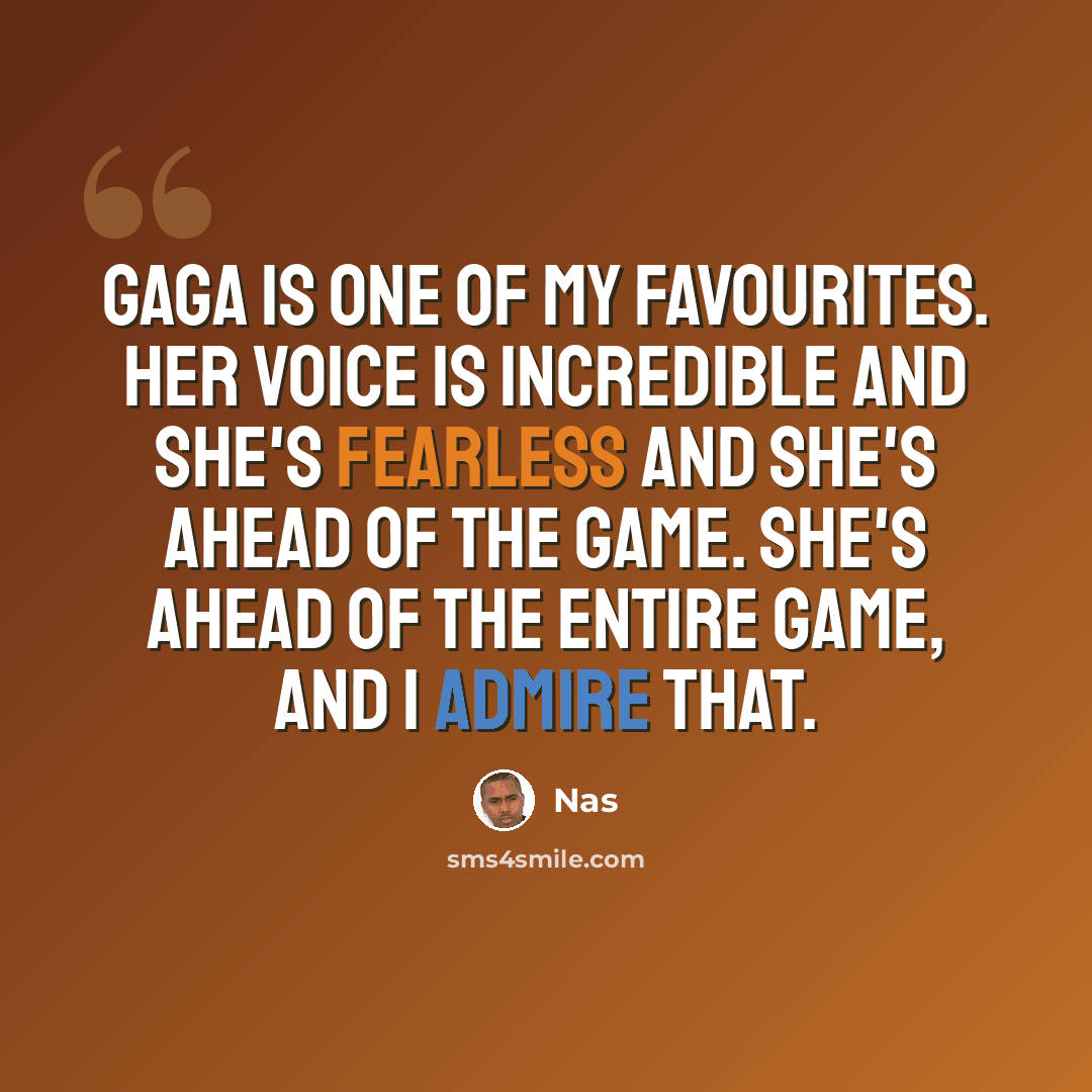 “GaGa is one of my favourites. Her voice is incredible and she's fearless and she's ahead of the game. She's ahead of the entire game, and I admire that.” quote by Nas