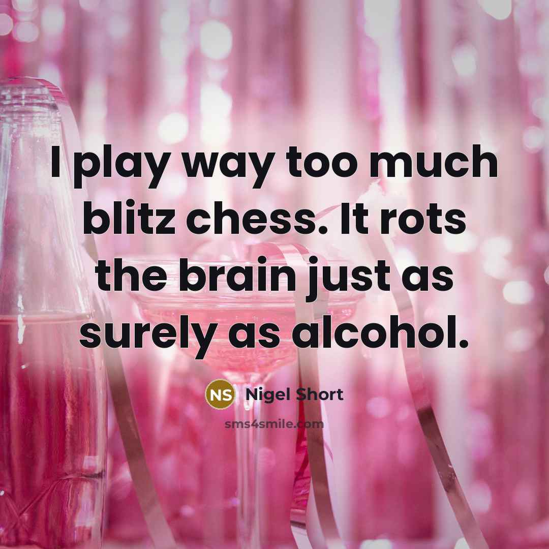 “I play way too much blitz chess. It rots the brain just as surely as alcohol.” quote by Nigel Short