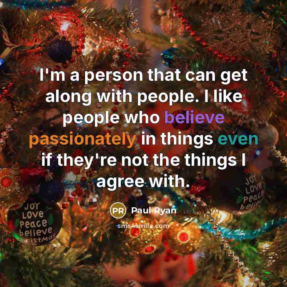 “I'm a person that can get along with people. I like people who believe passionately in things even if they're not the things I agree with.” quote by Paul Ryan