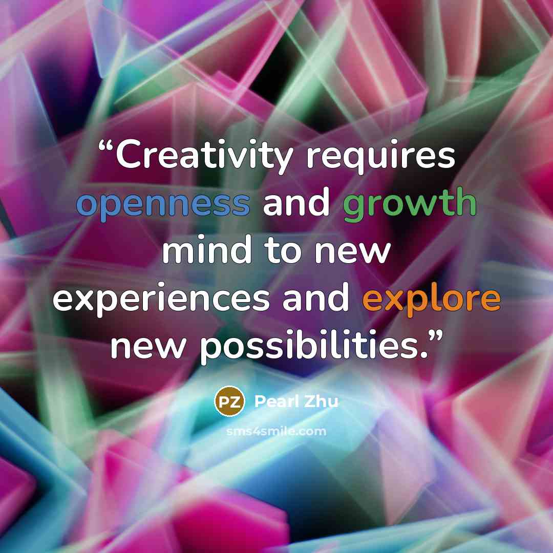“Creativity requires openness and growth mind to new experiences and explore new possibilities.” quote by Pearl Zhu