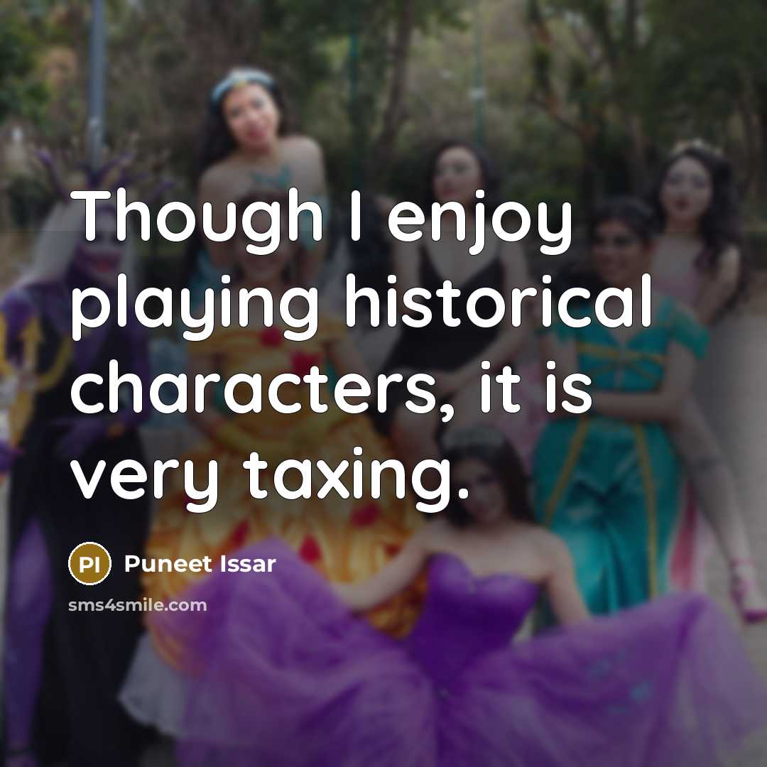 “Though I enjoy playing historical characters, it is very taxing.” quote by Puneet Issar