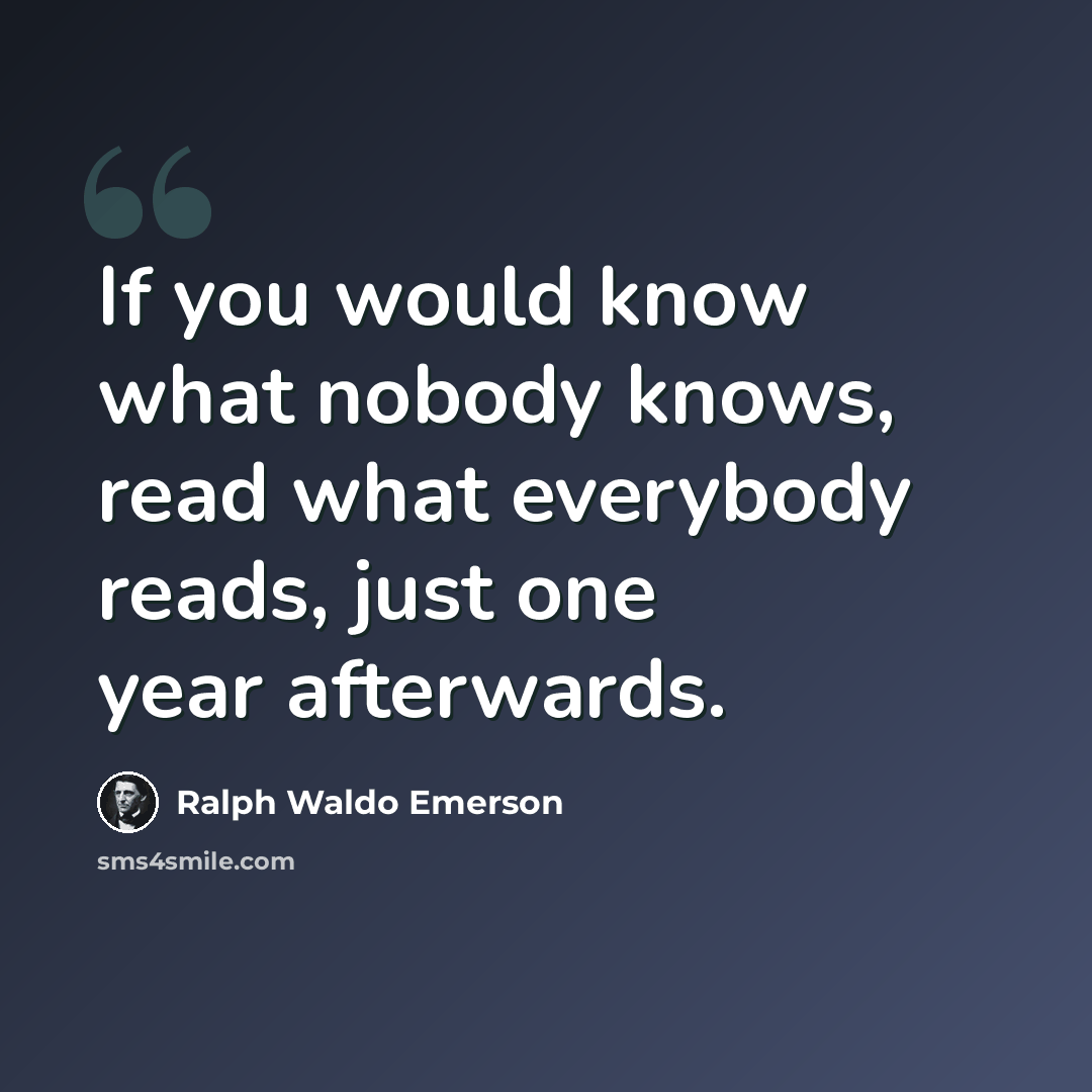 “If you would know what nobody knows, read what everybody reads, just one year afterwards.” quote by Ralph Waldo Emerson