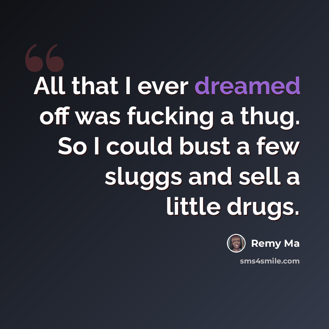 “All that I ever dreamed off was fucking a thug. So I could bust a few sluggs and sell a little drugs.” quote by Remy Ma