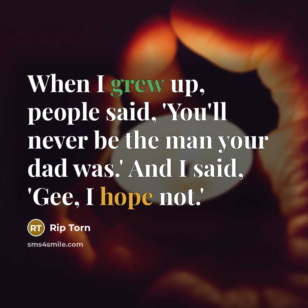 “When I grew up, people said, 'You'll never be the man your dad was.' And I said, 'Gee, I hope not.'” quote by Rip Torn
