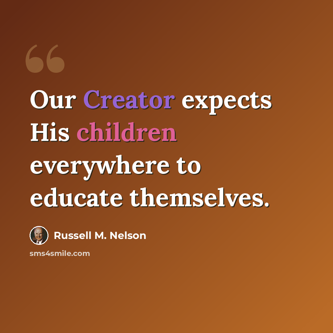 “Our Creator expects His children everywhere to educate themselves.” quote by Russell M. Nelson