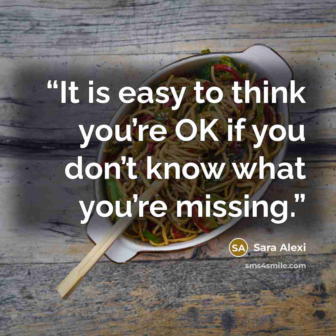 “It is easy to think you’re OK if you don’t know what you’re missing.” quote by Sara Alexi
