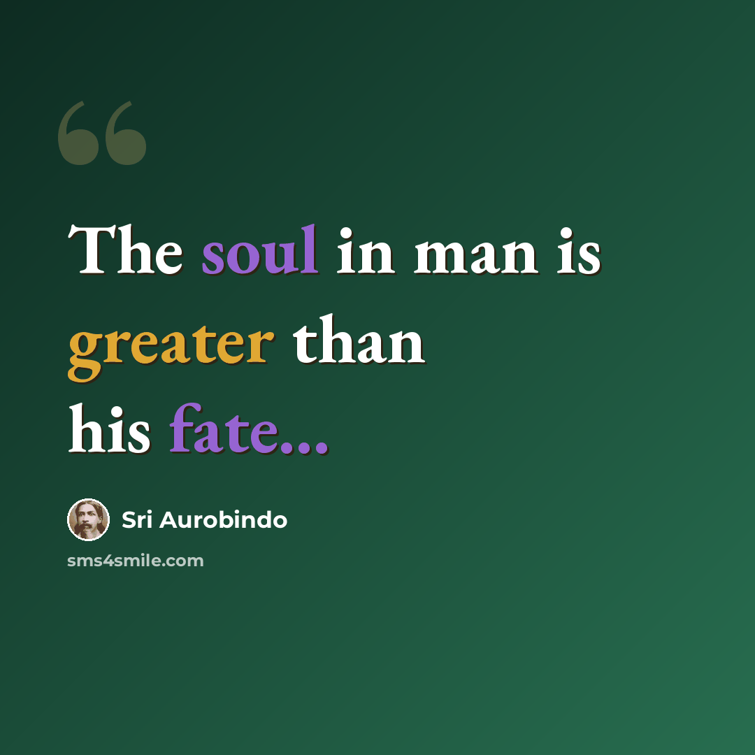 “The soul in man is greater than his fate...” quote by Sri Aurobindo