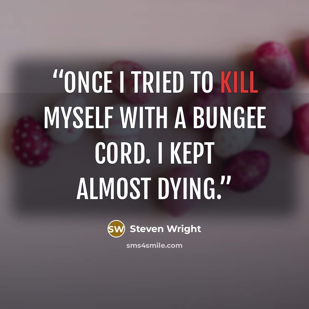 “Once I tried to kill myself with a bungee cord. I kept almost dying.” quote by Steven Wright
