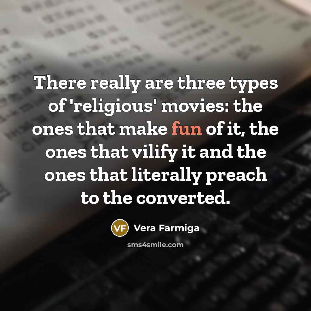 “There really are three types of 'religious' movies: the ones that make fun of it, the ones that vilify it and the ones that literally preach to the converted.” quote by Vera Farmiga