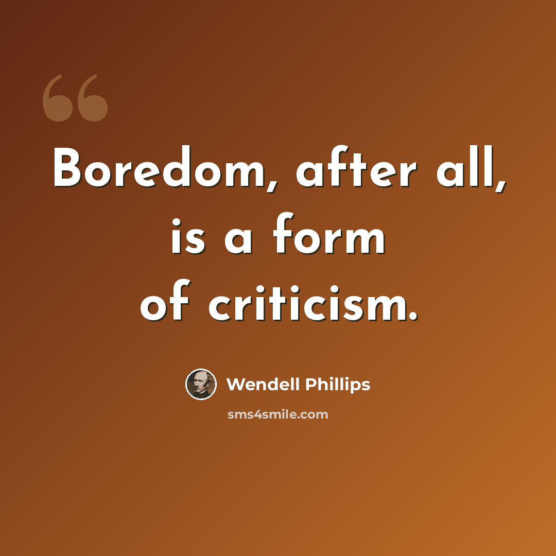 “Boredom, after all, is a form of criticism.” quote by Wendell Phillips