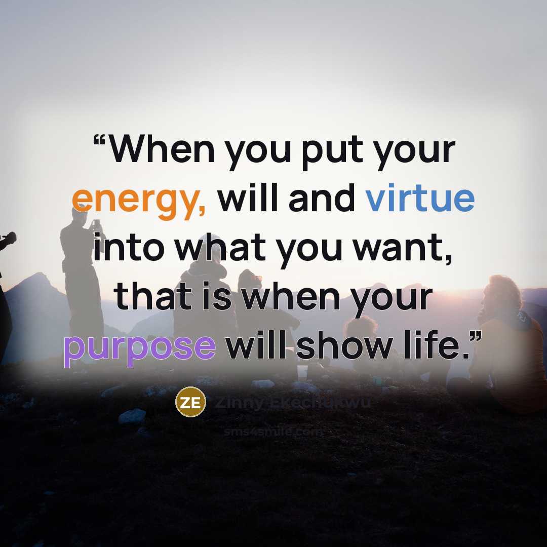 “When you put your energy, will and virtue into what you want, that is when your purpose will show life.” quote by Zinny Ekechukwu